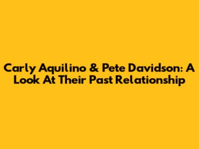 Carly Aquilino & Pete Davidson: A Look At Their Past Relationship