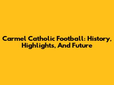 Carmel Catholic Football: History, Highlights, And Future