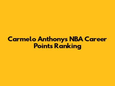 Carmelo Anthony's NBA Career Points Ranking