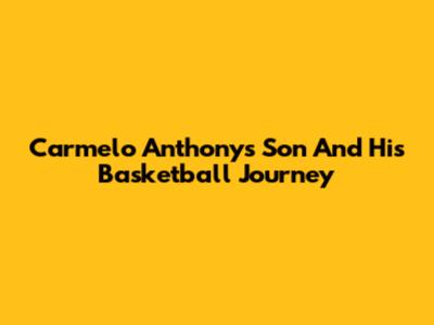 Carmelo Anthony's Son And His Basketball Journey