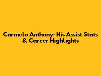 Carmelo Anthony: His Assist Stats & Career Highlights