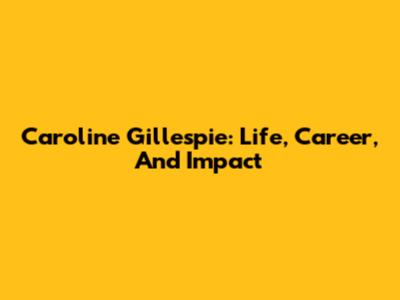 Caroline Gillespie: Life, Career, And Impact