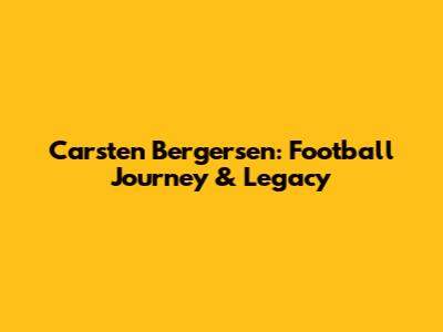 Carsten Bergersen: Football Journey & Legacy