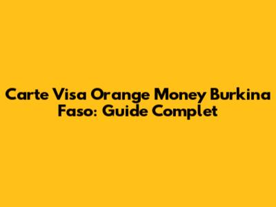 Carte Visa Orange Money Burkina Faso: Guide Complet