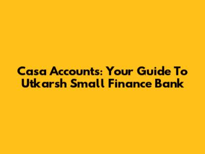 Casa Accounts: Your Guide To Utkarsh Small Finance Bank