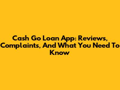 Cash Go Loan App: Reviews, Complaints, And What You Need To Know