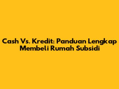 Cash Vs. Kredit: Panduan Lengkap Membeli Rumah Subsidi
