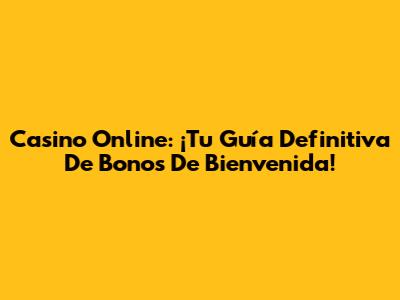 Casino Online: ¡Tu Guía Definitiva De Bonos De Bienvenida!