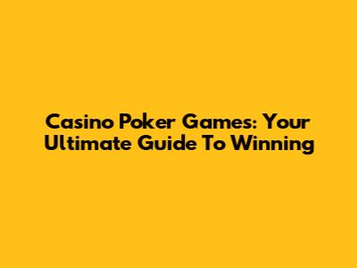 Casino Poker Games: Your Ultimate Guide To Winning