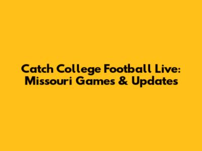 Catch College Football Live: Missouri Games & Updates