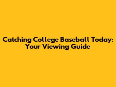 Catching College Baseball Today: Your Viewing Guide