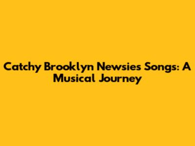 Catchy Brooklyn Newsies Songs: A Musical Journey