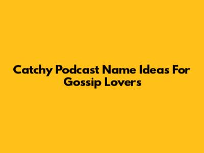 Catchy Podcast Name Ideas For Gossip Lovers