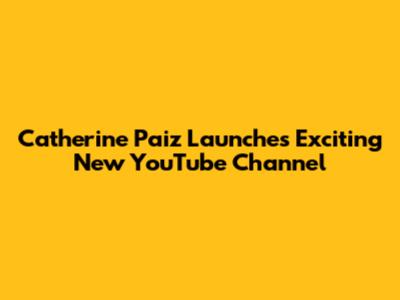Catherine Paiz Launches Exciting New YouTube Channel
