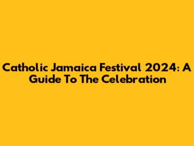 Catholic Jamaica Festival 2024: A Guide To The Celebration