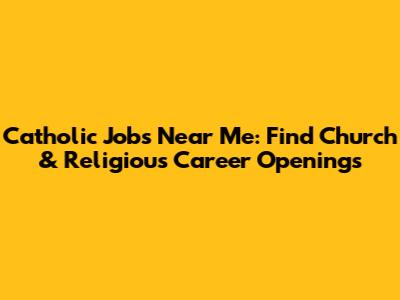 Catholic Jobs Near Me: Find Church & Religious Career Openings