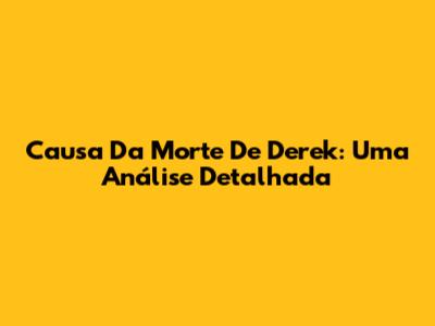 Causa Da Morte De Derek: Uma Análise Detalhada