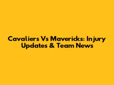 Cavaliers Vs Mavericks: Injury Updates & Team News