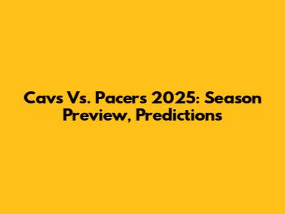 Cavs Vs. Pacers 2025: Season Preview, Predictions