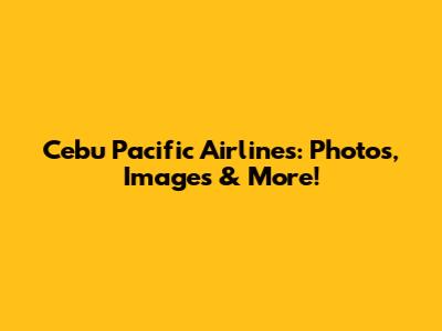 Cebu Pacific Airlines: Photos, Images & More!