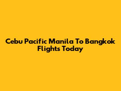 Cebu Pacific Manila To Bangkok Flights Today