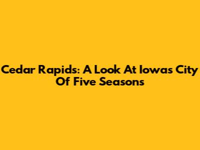 Cedar Rapids: A Look At Iowa's "City Of Five Seasons"