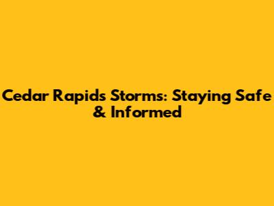 Cedar Rapids Storms: Staying Safe & Informed