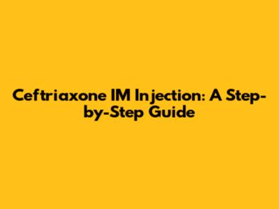 Ceftriaxone IM Injection: A Step-by-Step Guide