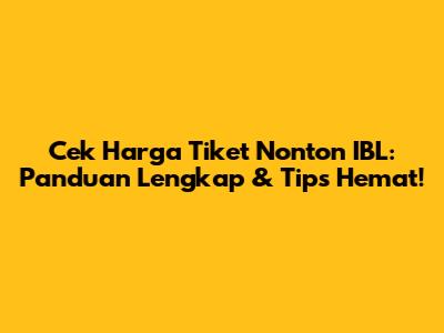 Cek Harga Tiket Nonton IBL: Panduan Lengkap & Tips Hemat!