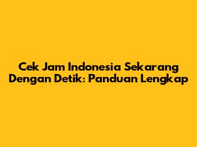 Cek Jam Indonesia Sekarang Dengan Detik: Panduan Lengkap