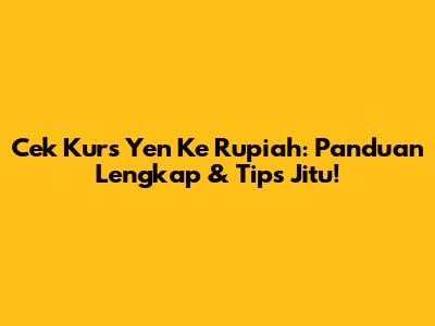 Cek Kurs Yen Ke Rupiah: Panduan Lengkap & Tips Jitu!