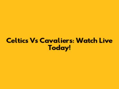 Celtics Vs Cavaliers: Watch Live Today!