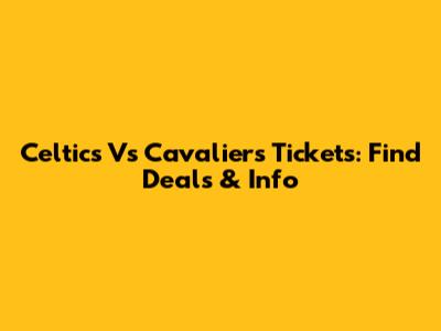 Celtics Vs Cavaliers Tickets: Find Deals & Info