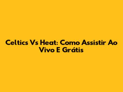 Celtics Vs Heat: Como Assistir Ao Vivo E Grátis