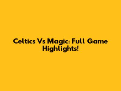 Celtics Vs Magic: Full Game Highlights!