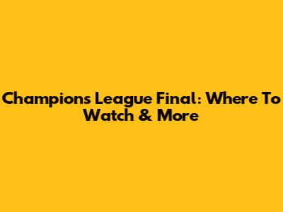 Champions League Final: Where To Watch & More