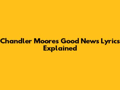 Chandler Moore's "Good News" Lyrics Explained