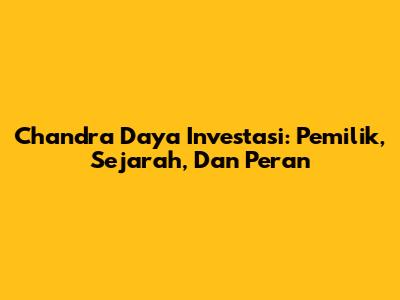 Chandra Daya Investasi: Pemilik, Sejarah, Dan Peran