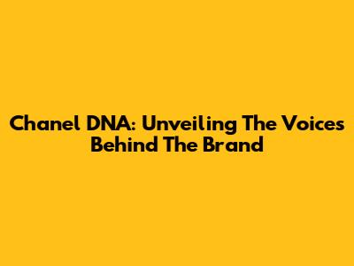 Chanel DNA: Unveiling The Voices Behind The Brand