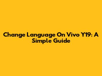 Change Language On Vivo Y19: A Simple Guide