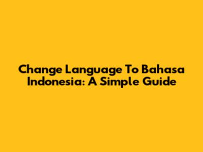 Change Language To Bahasa Indonesia: A Simple Guide