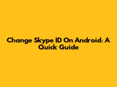 Change Skype ID On Android: A Quick Guide