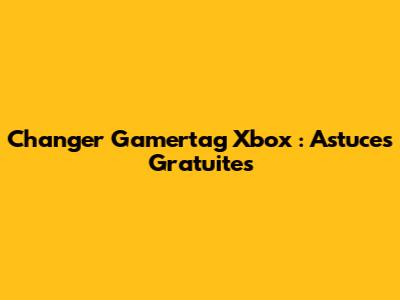 Changer Gamertag Xbox : Astuces Gratuites