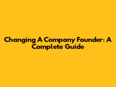 Changing A Company Founder: A Complete Guide