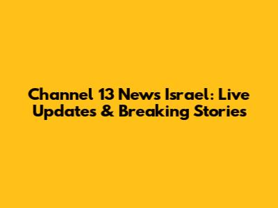Channel 13 News Israel: Live Updates & Breaking Stories