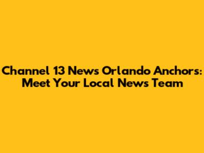 Channel 13 News Orlando Anchors: Meet Your Local News Team