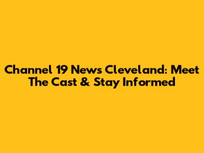 Channel 19 News Cleveland: Meet The Cast & Stay Informed