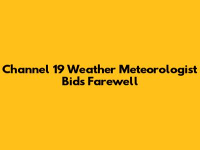 Channel 19 Weather Meteorologist Bids Farewell
