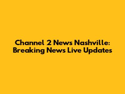 Channel 2 News Nashville: Breaking News Live Updates