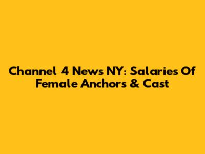 Channel 4 News NY: Salaries Of Female Anchors & Cast